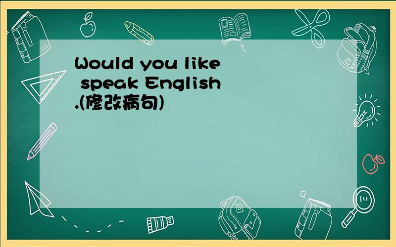 Would you like speak English.(修改病句)
