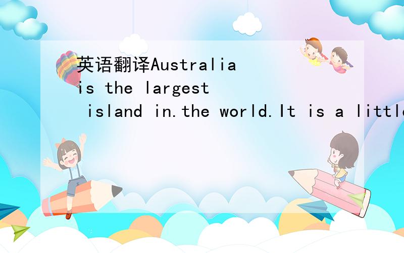 英语翻译Australia is the largest island in.the world.It is a little smaller than China.It is in the south of the earth.Australia is big,but its population is small.The population of Australia is nearly as large as that of Shanghai.Enough laws (