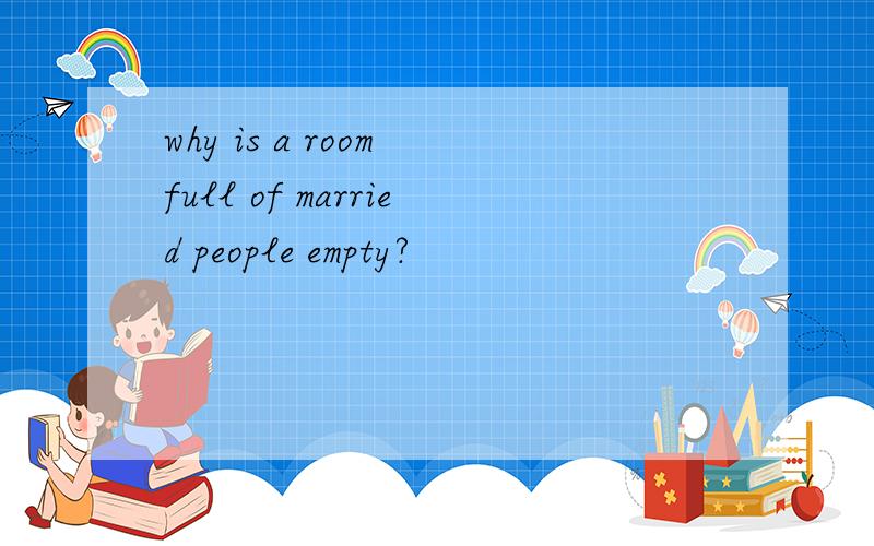 why is a room full of married people empty?