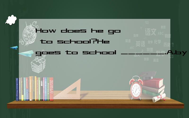 How does he go to school?He goes to school ______.A.by a car B.on feet C.in his car D.on bus 教我
