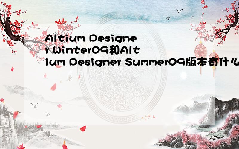 Altium Designer Winter09和Altium Designer Summer09版本有什么区别吗?