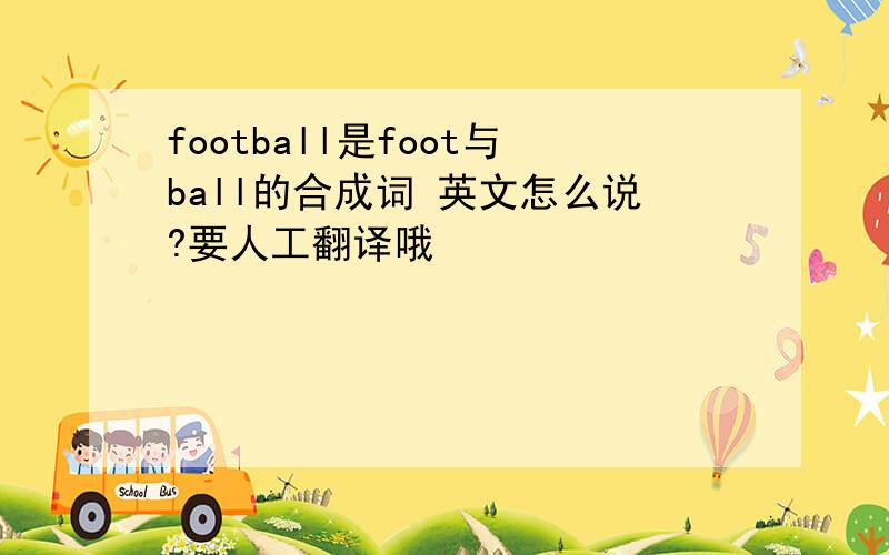 football是foot与ball的合成词 英文怎么说?要人工翻译哦