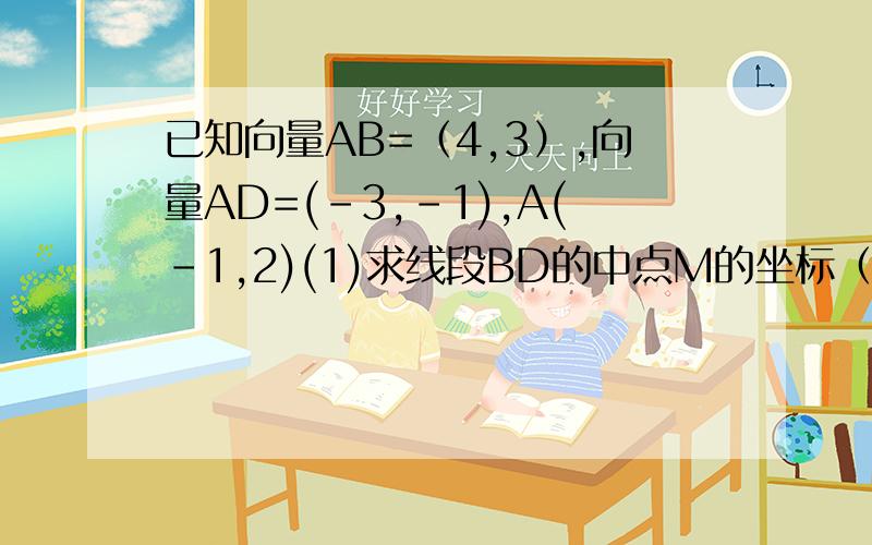 已知向量AB=（4,3）,向量AD=(-3,-1),A(-1,2)(1)求线段BD的中点M的坐标（2）若点P(2,y)满足向量PB=λ向量BD(λ∈R）,求y与λ的值