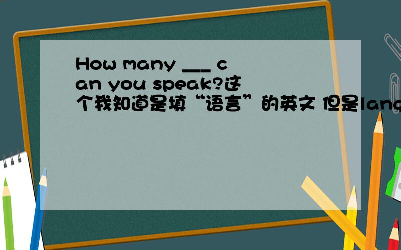 How many ___ can you speak?这个我知道是填“语言”的英文 但是language是否要用复数形式?求解