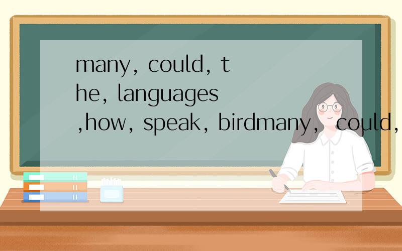 many, could, the, languages ,how, speak, birdmany,  could,  the, languages ,how,  speak, bird   连词成句