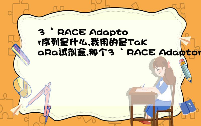 3‘ RACE Adaptor序列是什么,我用的是TaKaRa试剂盒,那个3‘ RACE Adaptor用完了,想自己合成.