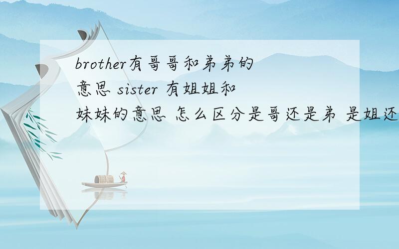 brother有哥哥和弟弟的意思 sister 有姐姐和妹妹的意思 怎么区分是哥还是弟 是姐还是妹