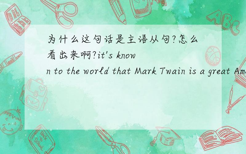 为什么这句话是主语从句?怎么看出来啊?it's known to the world that Mark Twain is a great American writer.