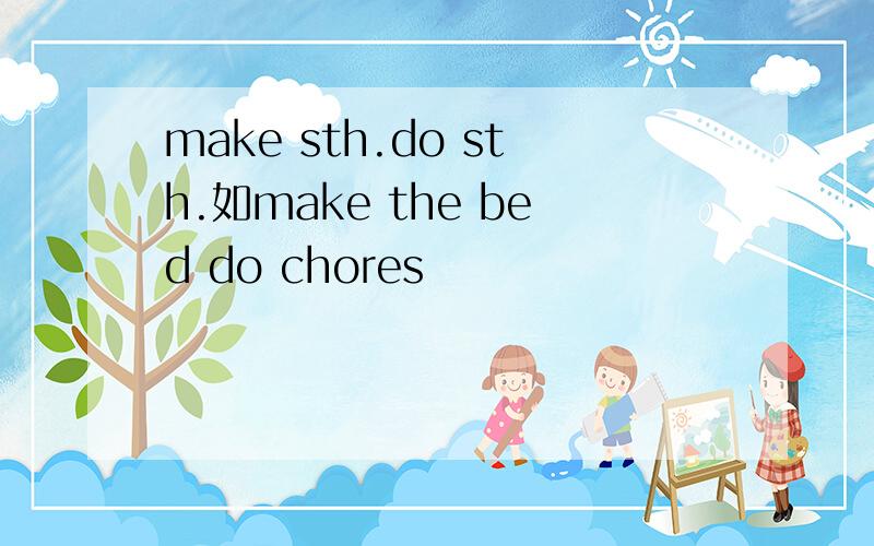 make sth.do sth.如make the bed do chores