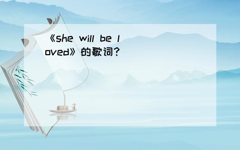 《she will be loved》的歌词?