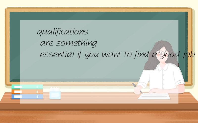 qualifications are something essential if you want to find a good job after you leave school 什么意