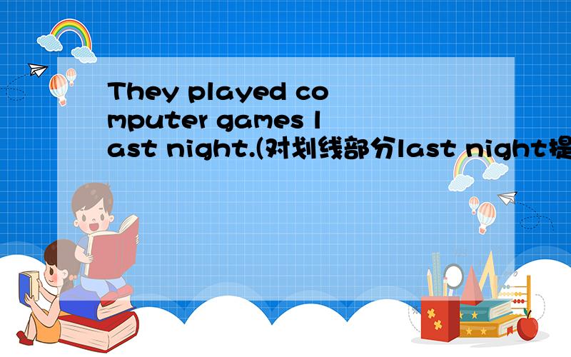 They played computer games last night.(对划线部分last night提问)She usually walks after supper.(改为同义句)