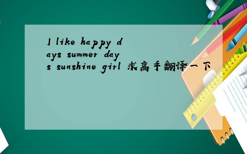 I like happy days summer days sunshine girl 求高手翻译一下
