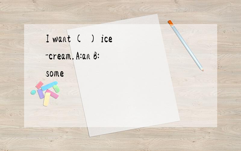 I want ( ) ice-cream.A:an B:some