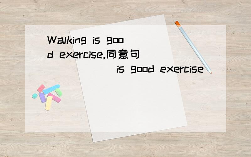 Walking is good exercise.同意句______is good exercise ______walk.
