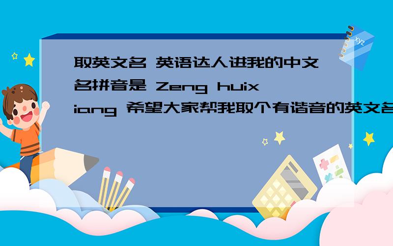 取英文名 英语达人进我的中文名拼音是 Zeng huixiang 希望大家帮我取个有谐音的英文名,要求不要有语法、拼写错误等问题,免的让人笑话. 英语达人请多进 谢谢各位!