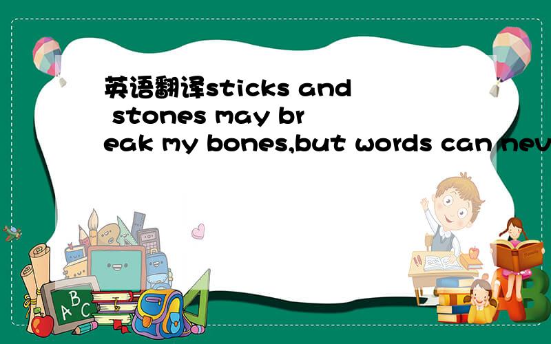 英语翻译sticks and stones may break my bones,but words can never hurt me.