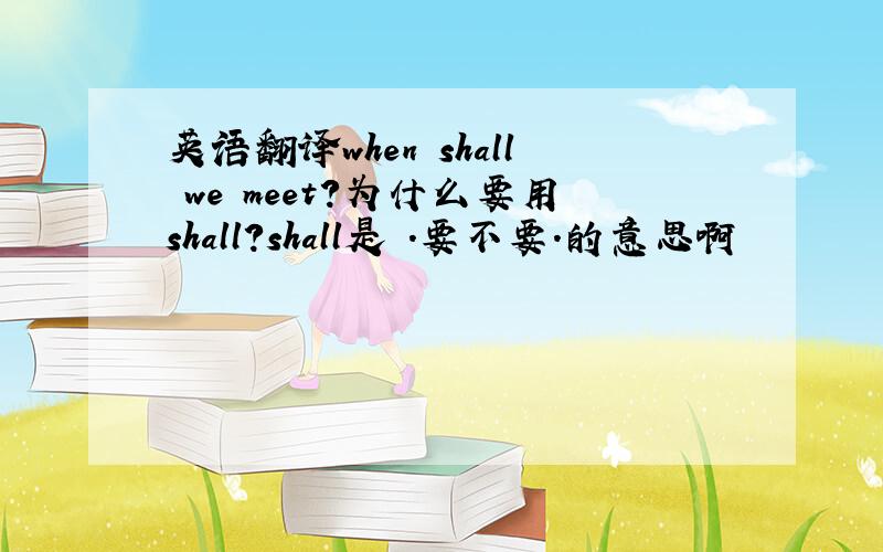 英语翻译when shall we meet?为什么要用shall?shall是 .要不要.的意思啊