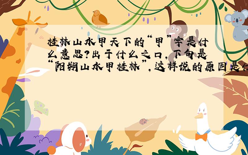 桂林山水甲天下的“甲”字是什么意思?出于什么之口,下句是“阳朔山水甲桂林”,这样说的原因是什么