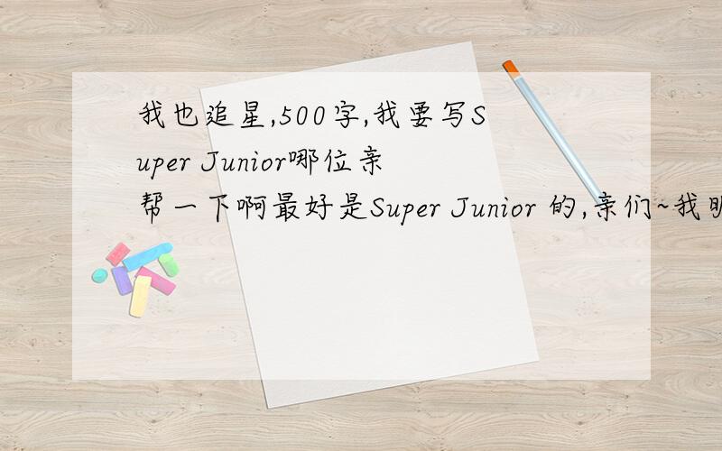 我也追星,500字,我要写Super Junior哪位亲帮一下啊最好是Super Junior 的,亲们~我明天就要交了