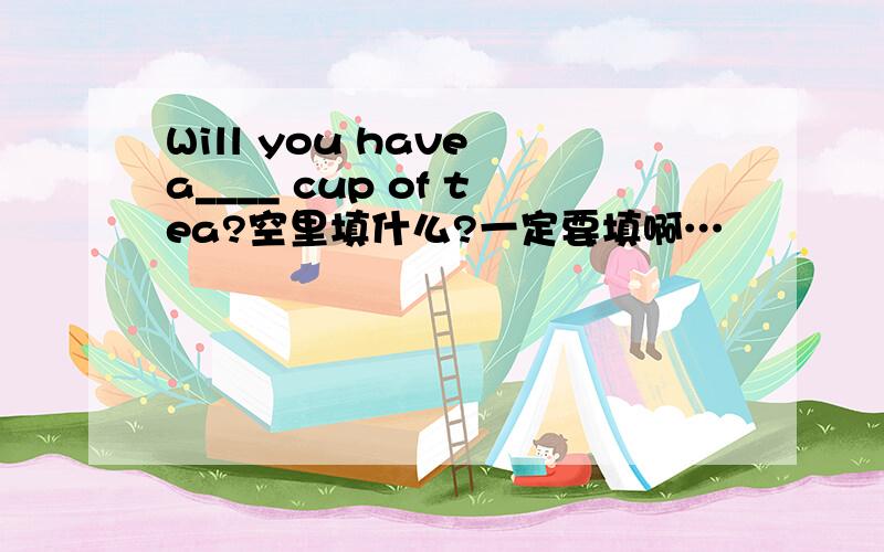 Will you have a____ cup of tea?空里填什么?一定要填啊…