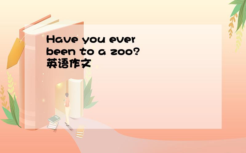 Have you ever been to a zoo?英语作文