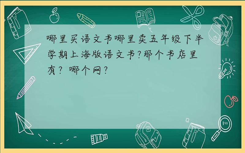 哪里买语文书哪里卖五年级下半学期上海版语文书?那个书店里有？哪个网？