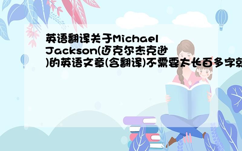 英语翻译关于Michael Jackson(迈克尔杰克逊)的英语文章(含翻译)不需要太长百多字就Ok了..