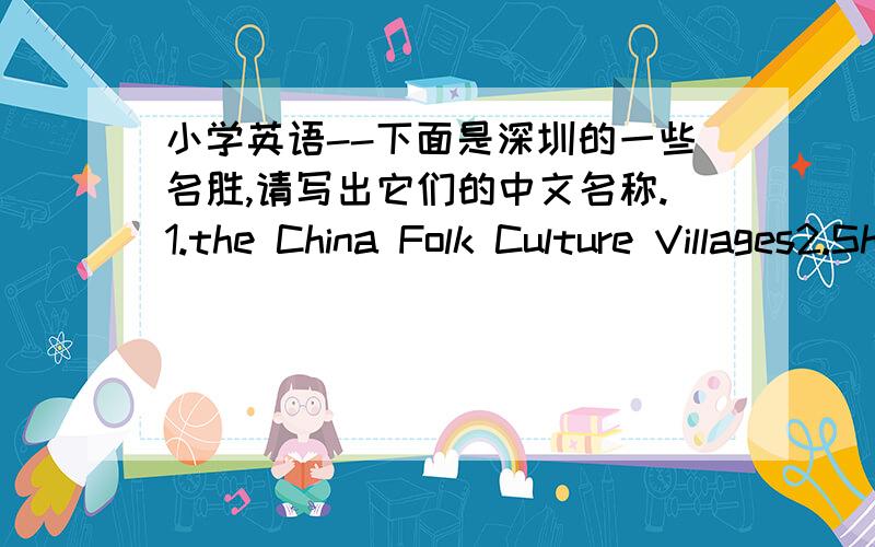 小学英语--下面是深圳的一些名胜,请写出它们的中文名称.1.the China Folk Culture Villages2.Shenzhen Safari Park3.The Evergreen Resort