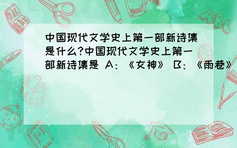 中国现代文学史上第一部新诗集是什么?中国现代文学史上第一部新诗集是 A：《女神》 B：《雨巷》 C：《猛虎集》 D：《尝试集》