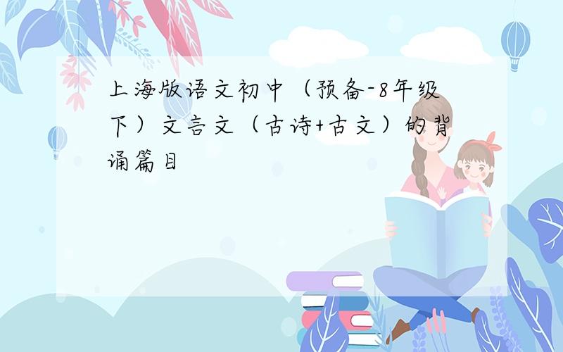 上海版语文初中（预备-8年级下）文言文（古诗+古文）的背诵篇目