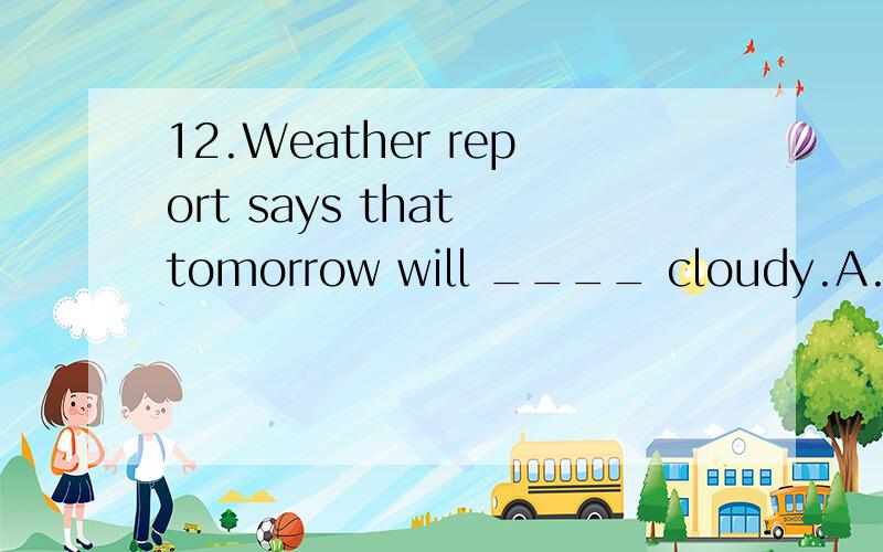 12.Weather report says that tomorrow will ____ cloudy.A.turn into B.turn up C.turn to D.turn outturn out 后可以跟形容词吗