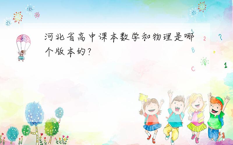 河北省高中课本数学和物理是哪个版本的?