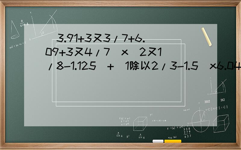 (3.91+3又3/7+6.09+3又4/7）x（2又1/8-1.125)+(1除以2/3-1.5）x6.04