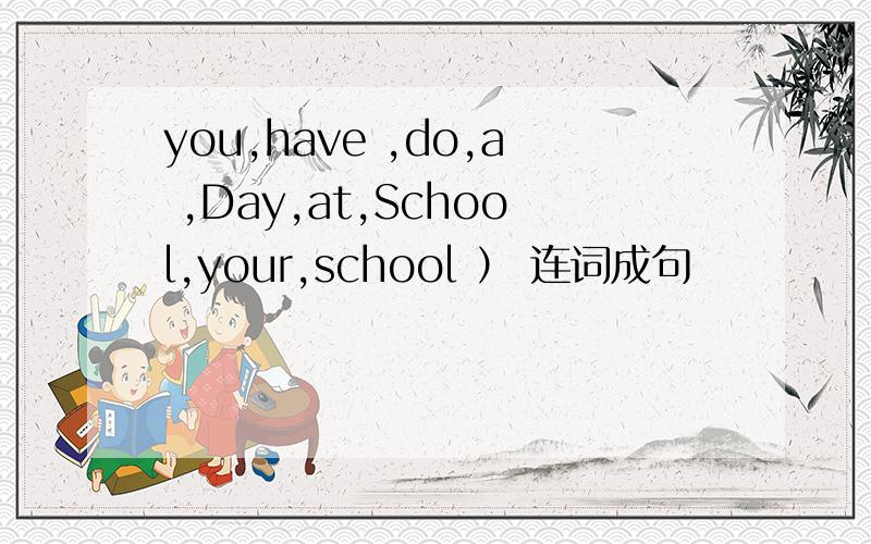 you,have ,do,a ,Day,at,School,your,school ） 连词成句