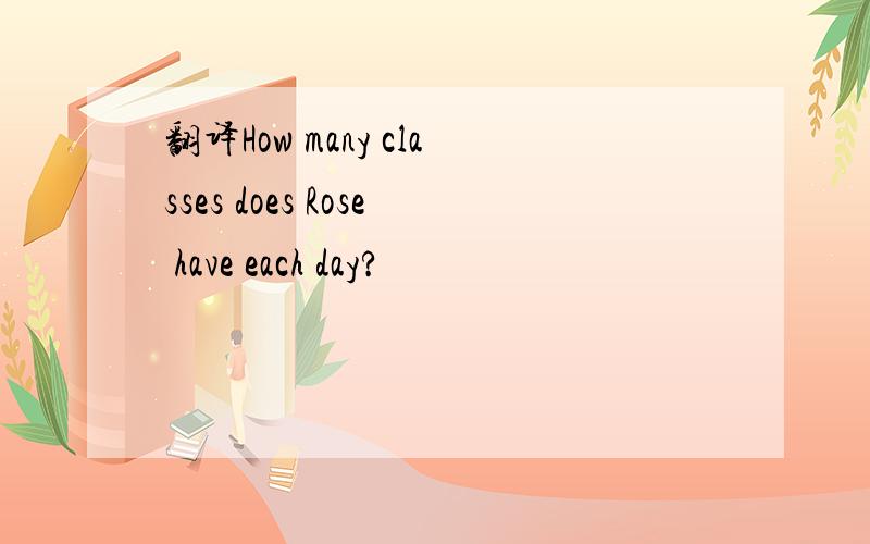 翻译How many classes does Rose have each day?