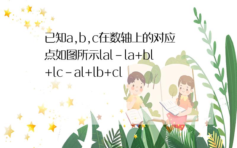 已知a,b,c在数轴上的对应点如图所示lal-la+bl+lc-al+lb+cl