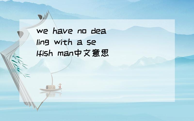 we have no dealing with a selfish man中文意思