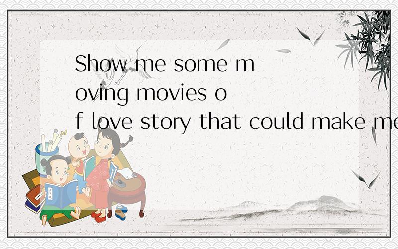 Show me some moving movies of love story that could make me cry,please!Attention please,I want moving movies……
