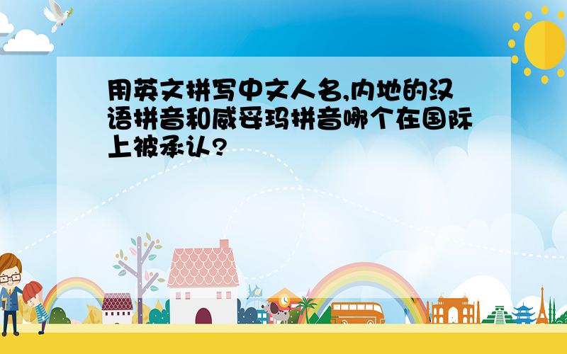 用英文拼写中文人名,内地的汉语拼音和威妥玛拼音哪个在国际上被承认?