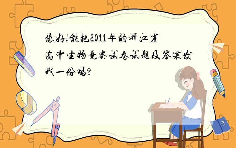 您好!能把2011年的浙江省高中生物竞赛试卷试题及答案发我一份吗?