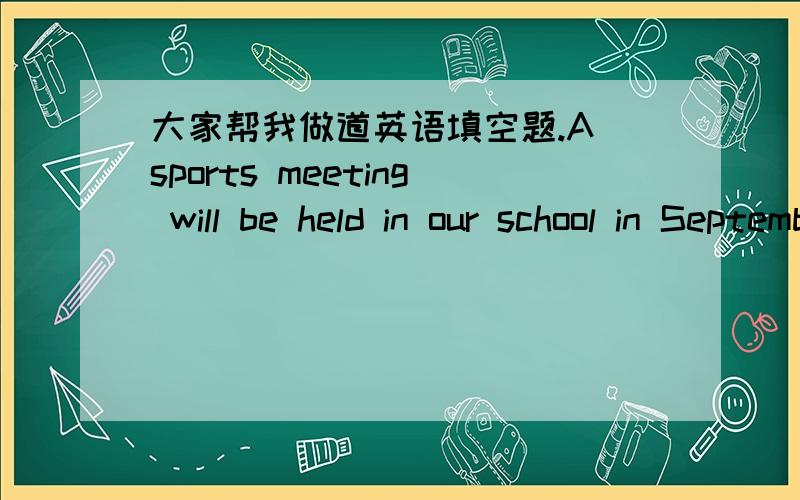 大家帮我做道英语填空题.A sports meeting will be held in our school in September. A sports meeting will （     ） （    ） in our school in September