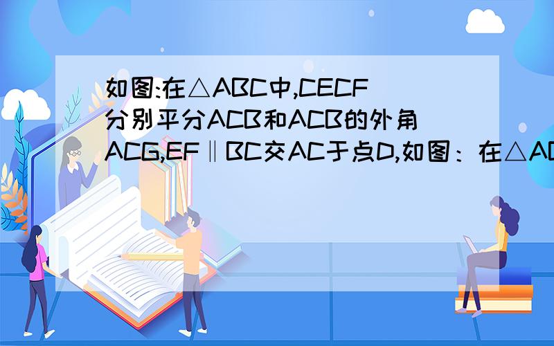 如图:在△ABC中,CECF分别平分ACB和ACB的外角ACG,EF‖BC交AC于点D,如图：在△ABC中,CECF分别平分ACB和ACB的外角ACG,EF∥BC交AC于点D,   求证：DE=DF