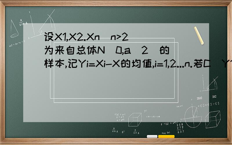 设X1,X2.Xn(n>2)为来自总体N(0,a^2)的样本,记Yi=Xi-X的均值,i=1,2...n.若C(Y1+Yn)^2是a^2的无偏估计求c
