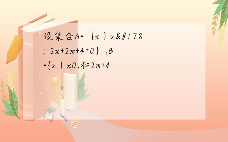 设集合A=｛x丨x²-2x+2m+4=0｝,B={x丨x0,和2m+4