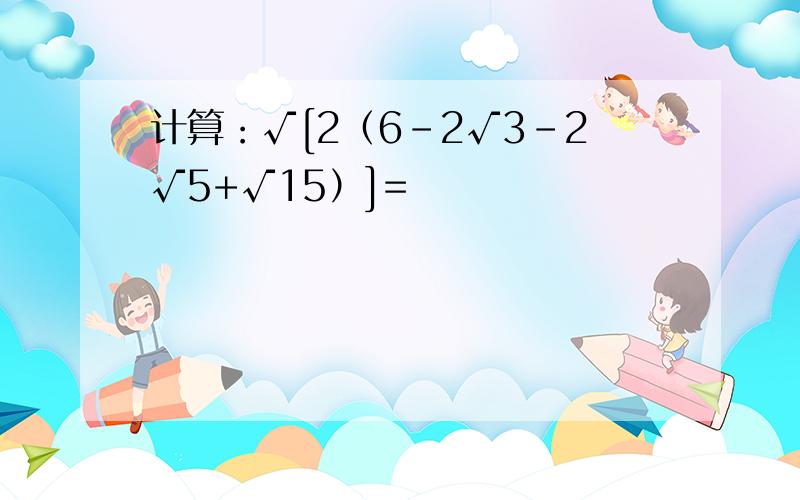 计算：√[2（6-2√3-2√5+√15）]=