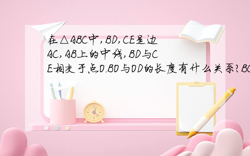 在△ABC中,BD,CE是边AC,AB上的中线,BD与CE相交于点O.BO与OD的长度有什么关系?BC边上的中线过点O?为什么?（提示：作BO的中点M,CO的中点N,连接ED,EM,MN,ND.）