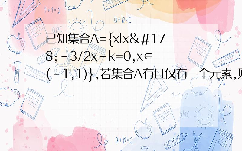 已知集合A={xlx²-3/2x-k=0,x∈(-1,1)},若集合A有且仅有一个元素,则实数k的取值范围是______