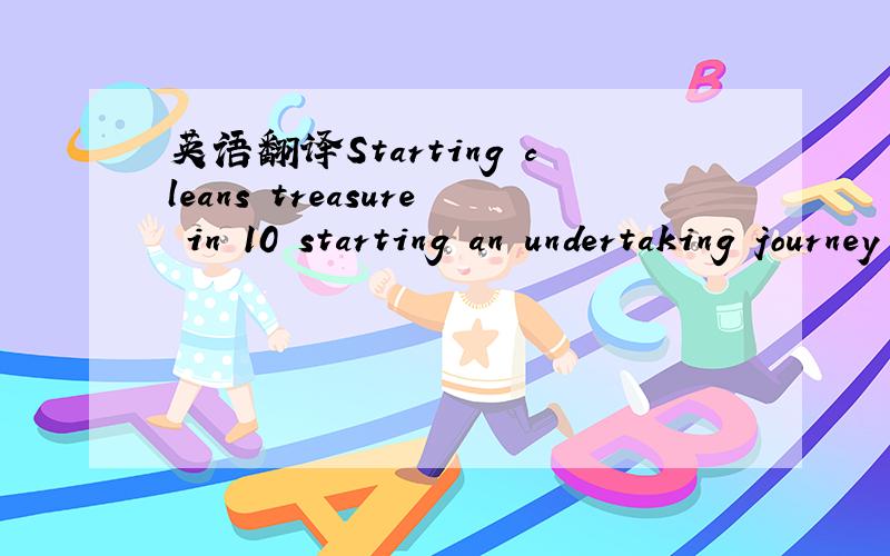 英语翻译Starting cleans treasure in 10 starting an undertaking journey
