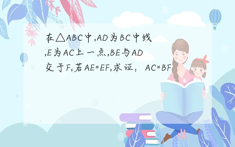 在△ABC中,AD为BC中线,E为AC上一点,BE与AD交于F,若AE=EF,求证：AC=BF